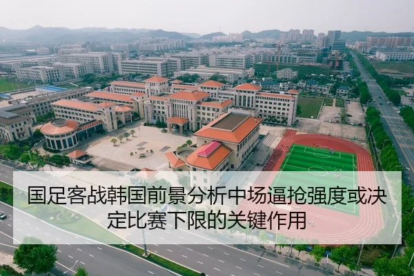 国足客战韩国前景分析中场逼抢强度或决定比赛下限的关键作用