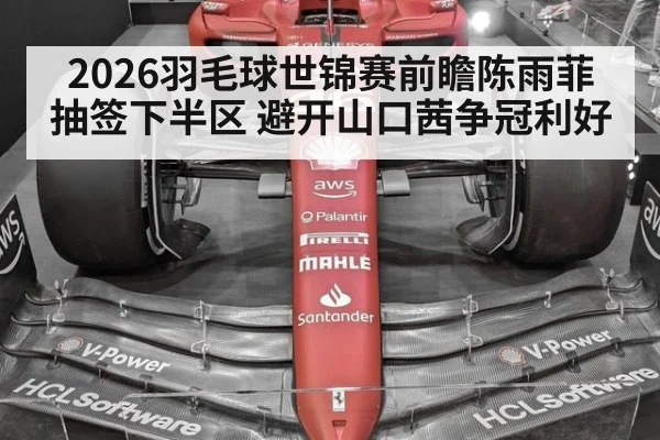 2026羽毛球世锦赛前瞻陈雨菲抽签下半区 避开山口茜争冠利好