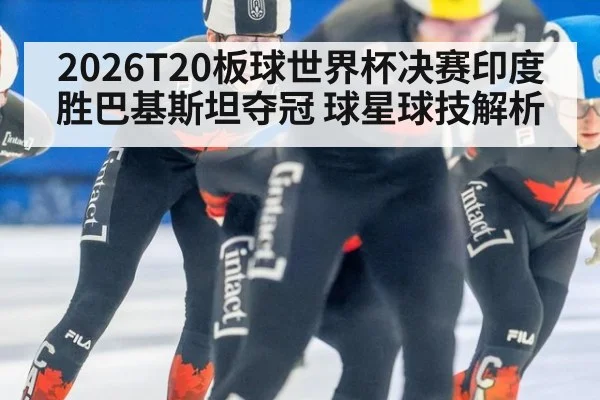2026T20板球世界杯决赛印度胜巴基斯坦夺冠 球星球技解析