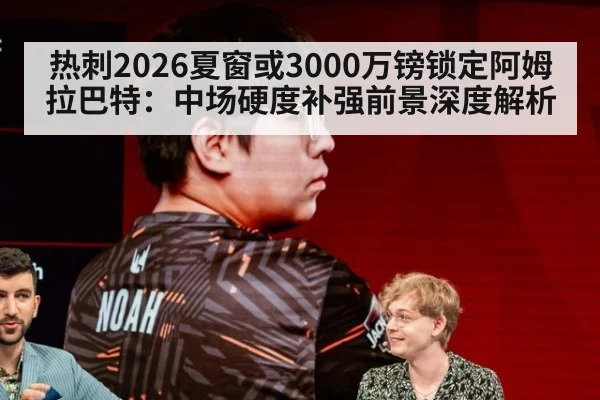 热刺2026夏窗或3000万镑锁定阿姆拉巴特：中场硬度补强前景深度解析
