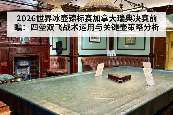 2026世界冰壶锦标赛加拿大瑞典决赛前瞻：四垒双飞战术运用与关键壶策略分析