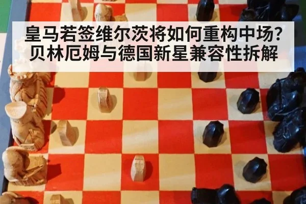皇马若签维尔茨将如何重构中场？贝林厄姆与德国新星兼容性拆解