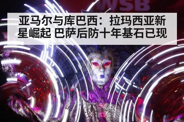亚马尔与库巴西：拉玛西亚新星崛起 巴萨后防十年基石已现