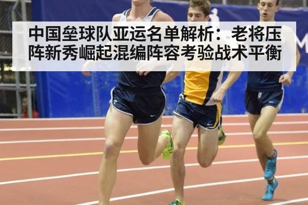 中国垒球队亚运名单解析：老将压阵新秀崛起混编阵容考验战术平衡