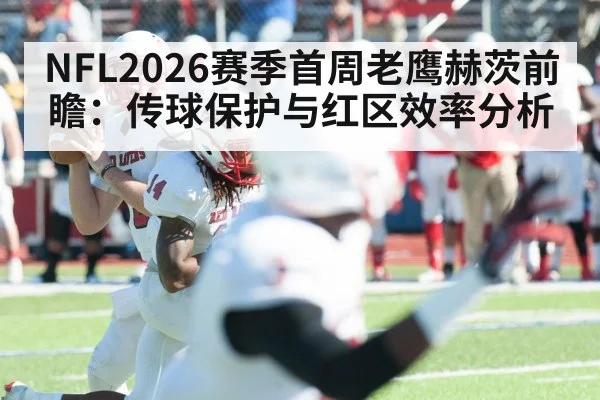 NFL2026赛季首周老鹰赫茨前瞻：传球保护与红区效率分析