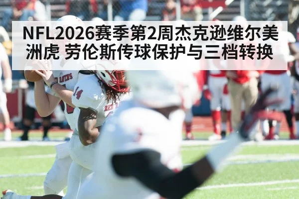 NFL2026赛季第2周杰克逊维尔美洲虎 劳伦斯传球保护与三档转换