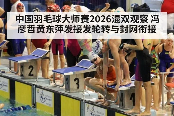 中国羽毛球大师赛2026混双观察 冯彦哲黄东萍发接发轮转与封网衔接