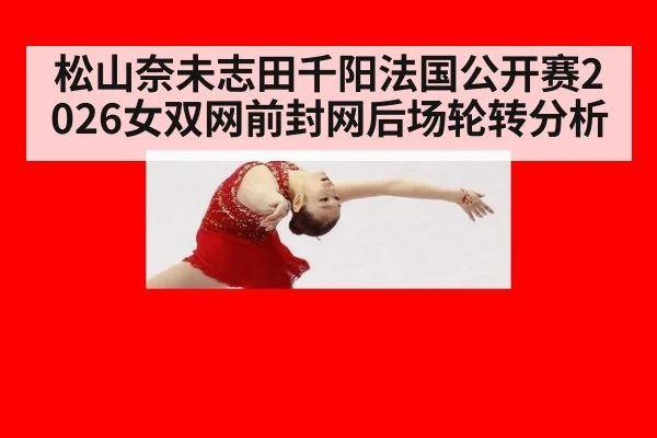 松山奈未志田千阳法国公开赛2026女双网前封网后场轮转分析