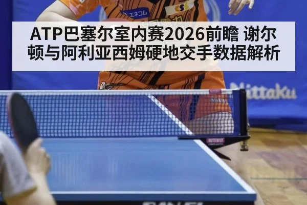 ATP巴塞尔室内赛2026前瞻 谢尔顿与阿利亚西姆硬地交手数据解析