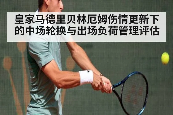 皇家马德里贝林厄姆伤情更新下的中场轮换与出场负荷管理评估