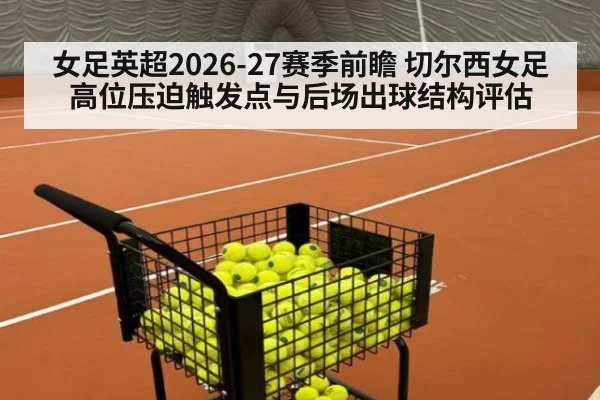 女足英超2026-27赛季前瞻 切尔西女足高位压迫触发点与后场出球结构评估