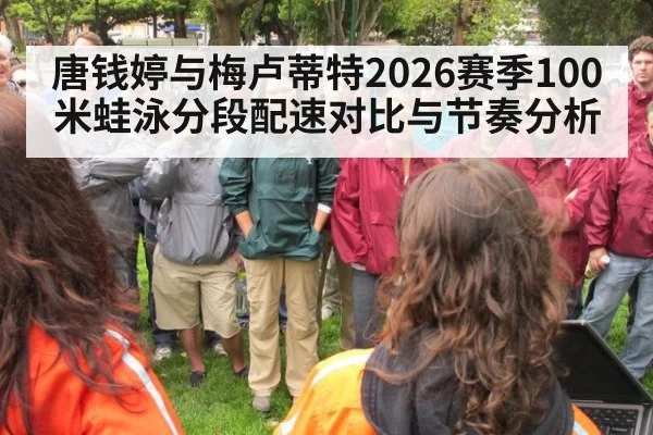 唐钱婷与梅卢蒂特2026赛季100米蛙泳分段配速对比与节奏分析