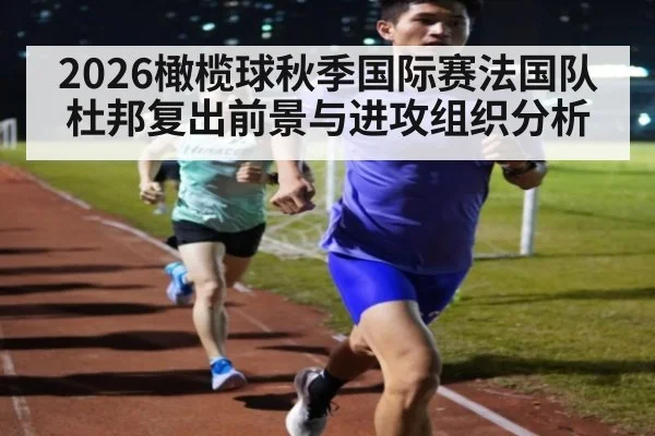 2026橄榄球秋季国际赛法国队杜邦复出前景与进攻组织分析