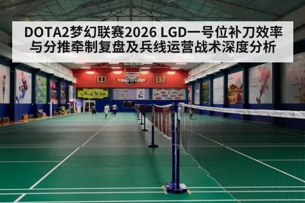 DOTA2梦幻联赛2026 LGD一号位补刀效率与分推牵制复盘及兵线运营战术深度分析
